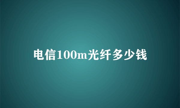 电信100m光纤多少钱