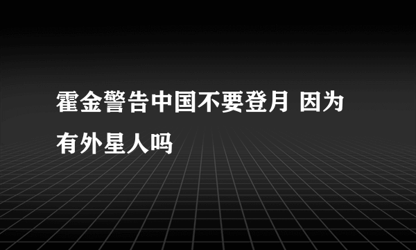 霍金警告中国不要登月 因为有外星人吗