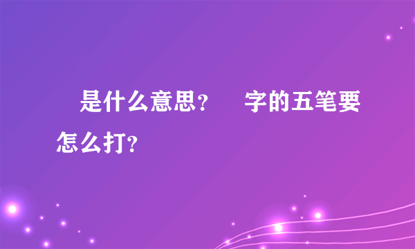 囧是什么意思？囧字的五笔要怎么打？