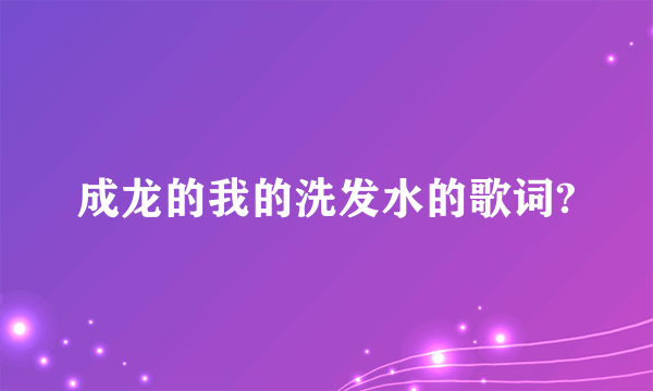 成龙的我的洗发水的歌词?