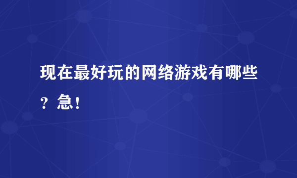 现在最好玩的网络游戏有哪些？急！