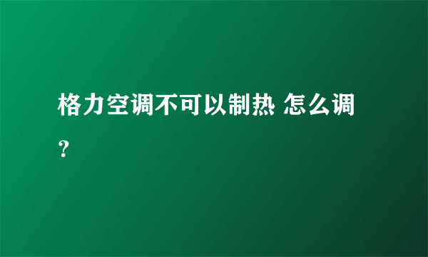 格力空调不可以制热 怎么调？