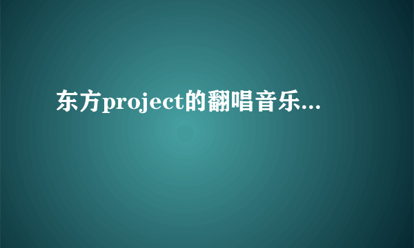 东方project的翻唱音乐...