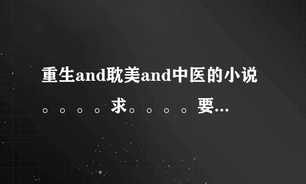 重生and耽美and中医的小说。。。。求。。。。要有名字和文案。。。。