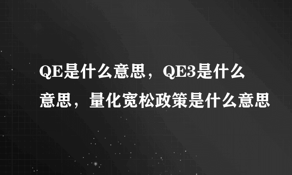 QE是什么意思，QE3是什么意思，量化宽松政策是什么意思