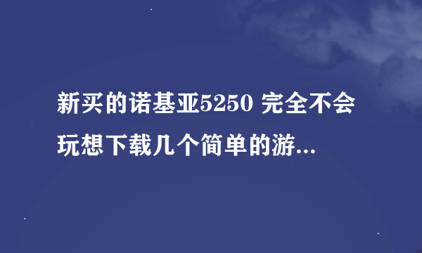 新买的诺基亚5250 完全不会玩想下载几个简单的游戏 就像水果忍者 涂鸦跳跃就够了可以免费下载吗