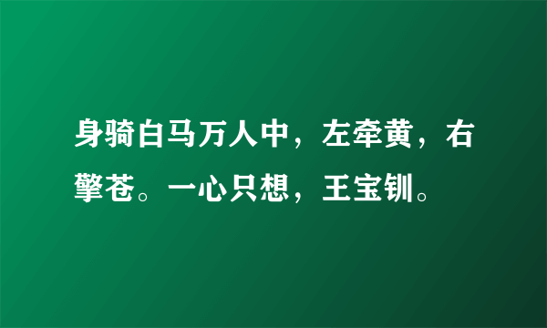 身骑白马万人中，左牵黄，右擎苍。一心只想，王宝钏。