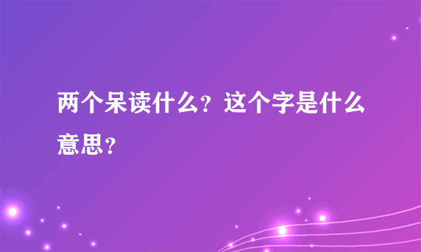 两个呆读什么？这个字是什么意思？