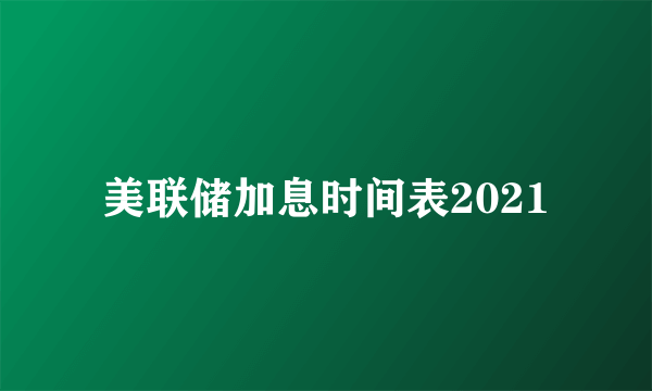 美联储加息时间表2021