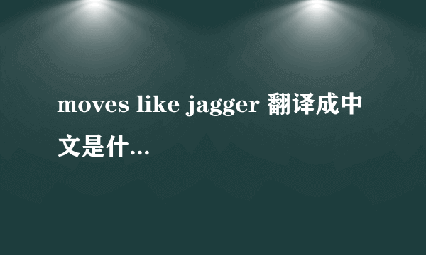 moves like jagger 翻译成中文是什么意思啊~要贴切啊