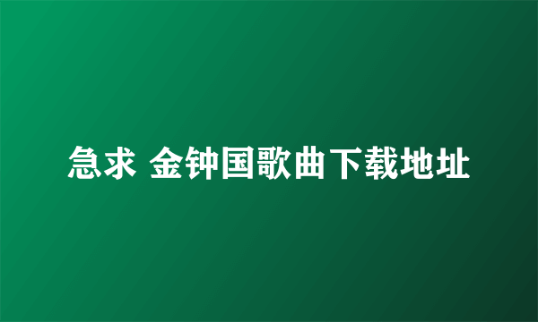 急求 金钟国歌曲下载地址