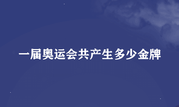 一届奥运会共产生多少金牌