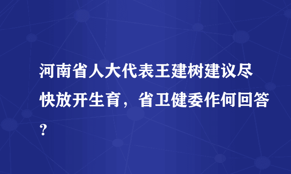 河南省人大代表王建树建议尽快放开生育，省卫健委作何回答？