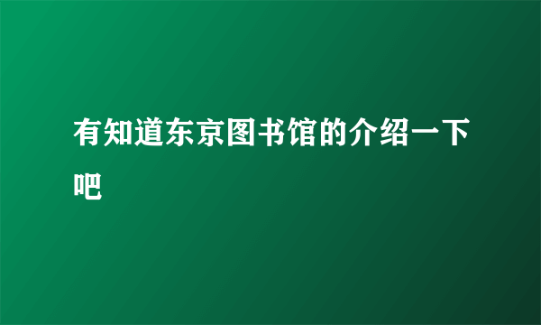 有知道东京图书馆的介绍一下吧