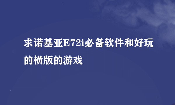 求诺基亚E72i必备软件和好玩的横版的游戏