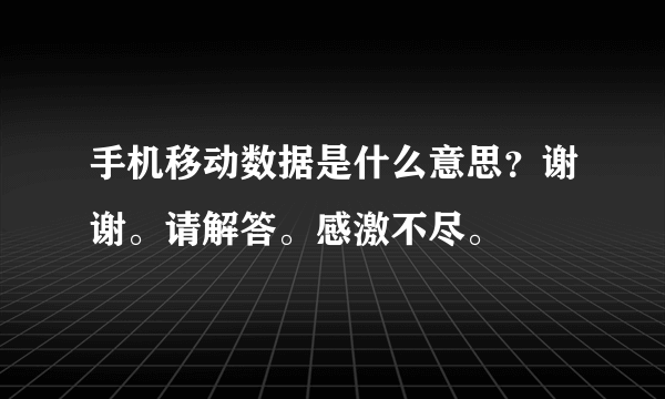 手机移动数据是什么意思？谢谢。请解答。感激不尽。