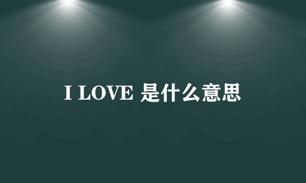 I LOVE 是什么意思