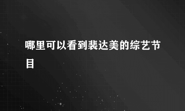 哪里可以看到裴达美的综艺节目