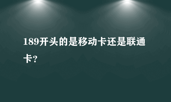 189开头的是移动卡还是联通卡？