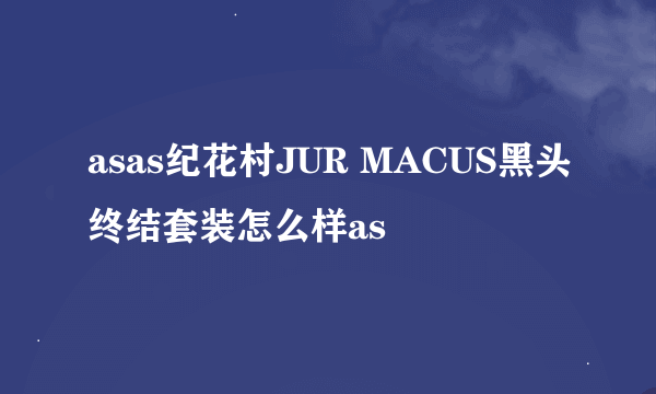 asas纪花村JUR MACUS黑头终结套装怎么样as