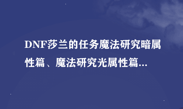 DNF莎兰的任务魔法研究暗属性篇、魔法研究光属性篇、魔法研究章鱼篇怎么过？