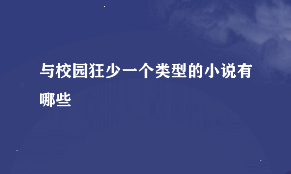 与校园狂少一个类型的小说有哪些