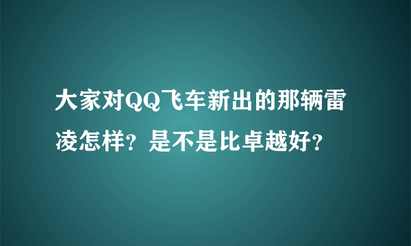 大家对QQ飞车新出的那辆雷凌怎样？是不是比卓越好？