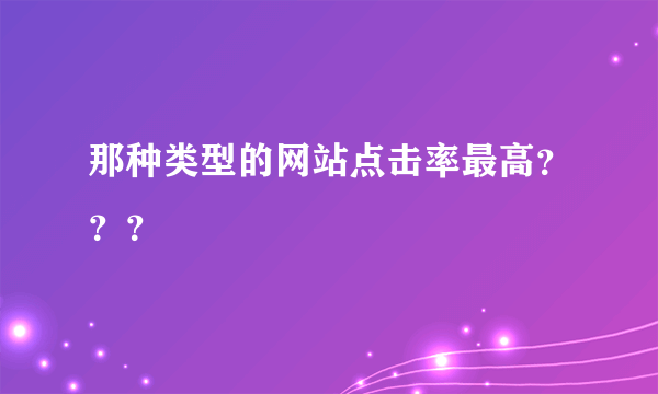 那种类型的网站点击率最高？？？