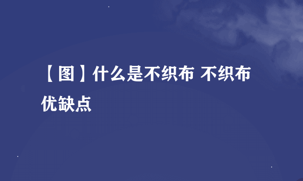 【图】什么是不织布 不织布优缺点