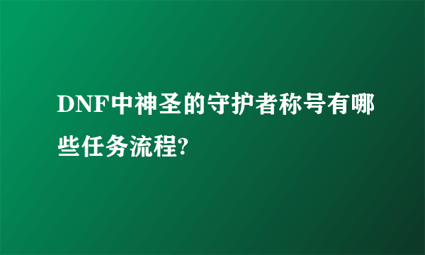 DNF中神圣的守护者称号有哪些任务流程?