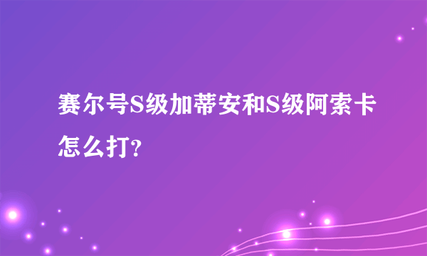 赛尔号S级加蒂安和S级阿索卡怎么打？