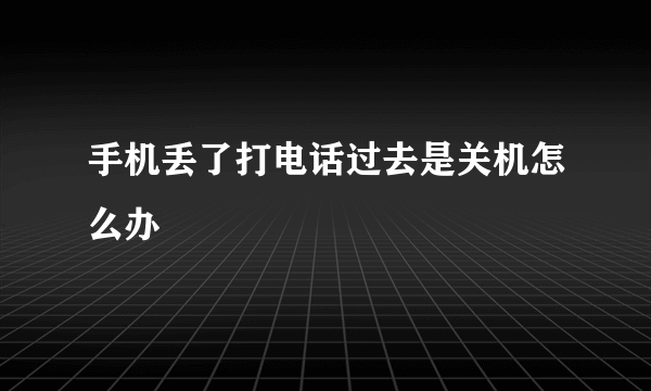 手机丢了打电话过去是关机怎么办