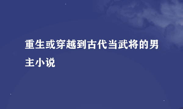 重生或穿越到古代当武将的男主小说