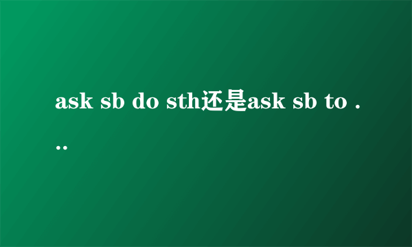 ask sb do sth还是ask sb to do sth?