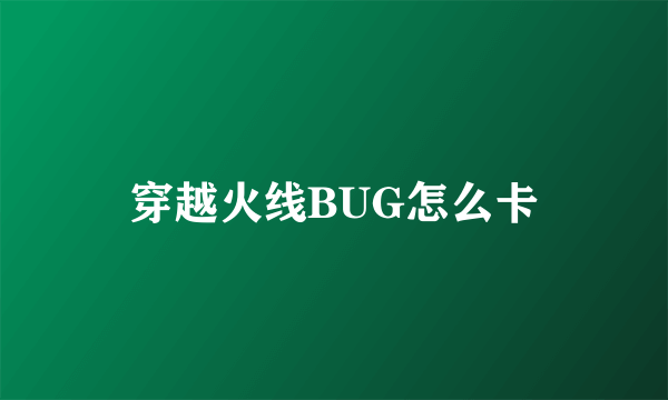 穿越火线BUG怎么卡