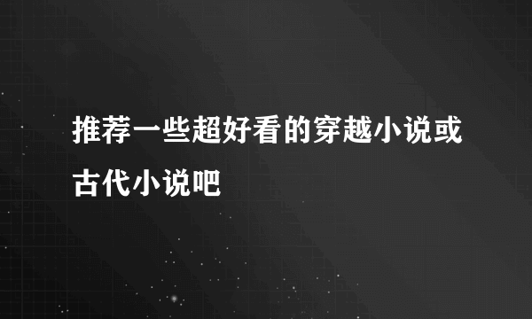 推荐一些超好看的穿越小说或古代小说吧