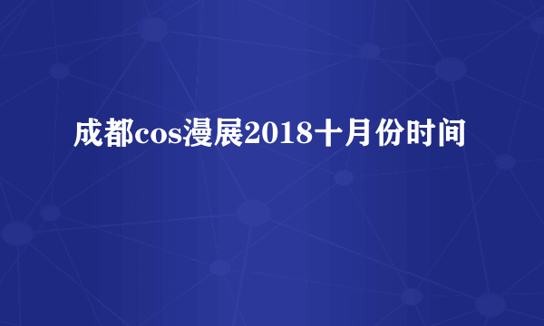 成都cos漫展2018十月份时间