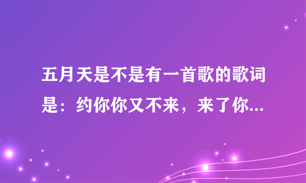 五月天是不是有一首歌的歌词是：约你你又不来，来了你又不high