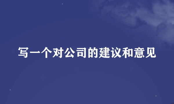 写一个对公司的建议和意见