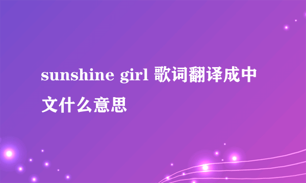 sunshine girl 歌词翻译成中文什么意思