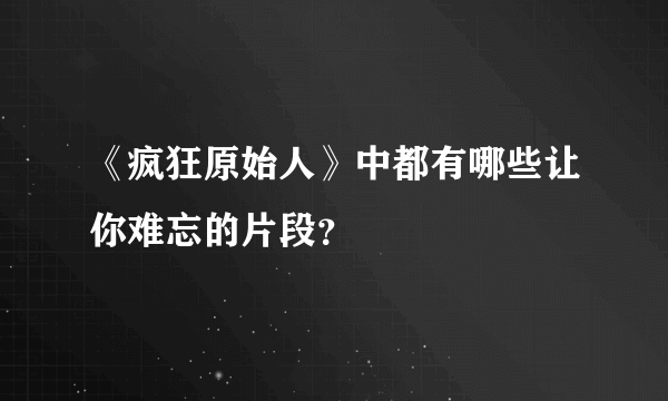 《疯狂原始人》中都有哪些让你难忘的片段？