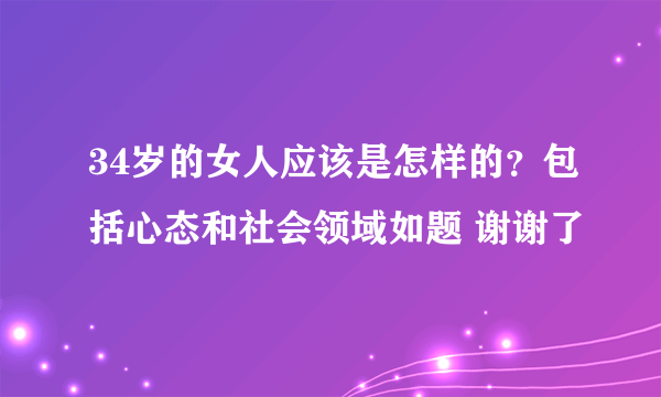 34岁的女人应该是怎样的？包括心态和社会领域如题 谢谢了