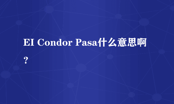 EI Condor Pasa什么意思啊？