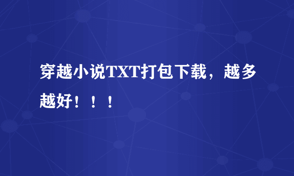 穿越小说TXT打包下载，越多越好！！！