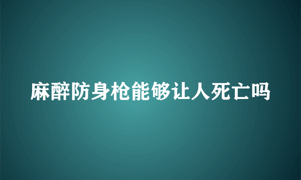 麻醉防身枪能够让人死亡吗