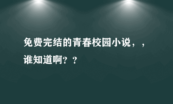 免费完结的青春校园小说，，谁知道啊？？