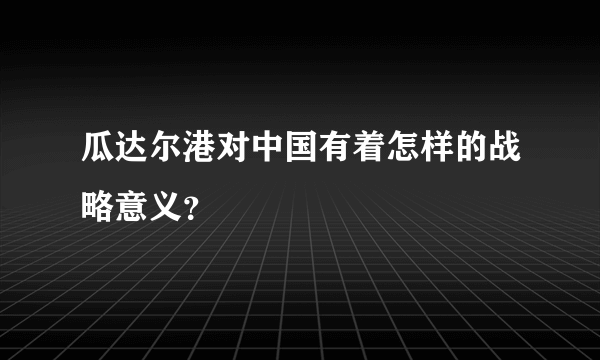 瓜达尔港对中国有着怎样的战略意义？