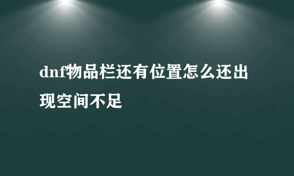 dnf物品栏还有位置怎么还出现空间不足