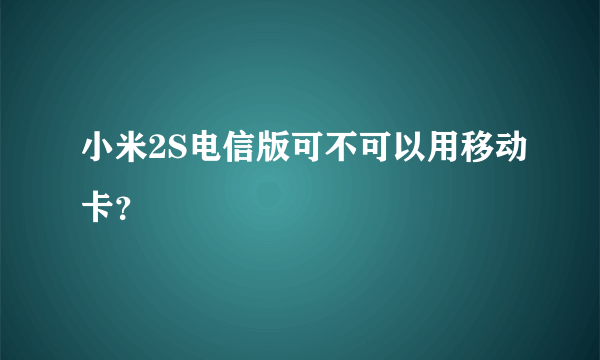 小米2S电信版可不可以用移动卡？