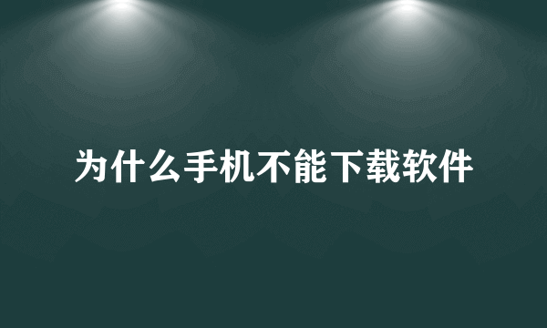 为什么手机不能下载软件